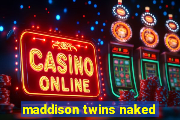 maddison twins naked